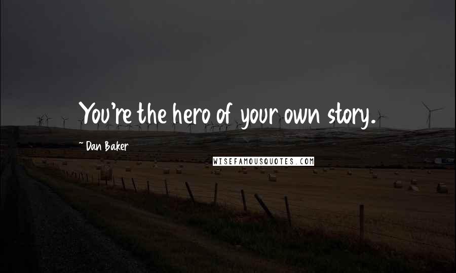 Dan Baker Quotes: You're the hero of your own story.