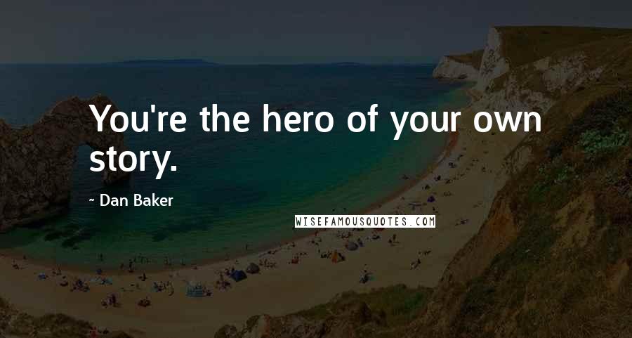 Dan Baker Quotes: You're the hero of your own story.