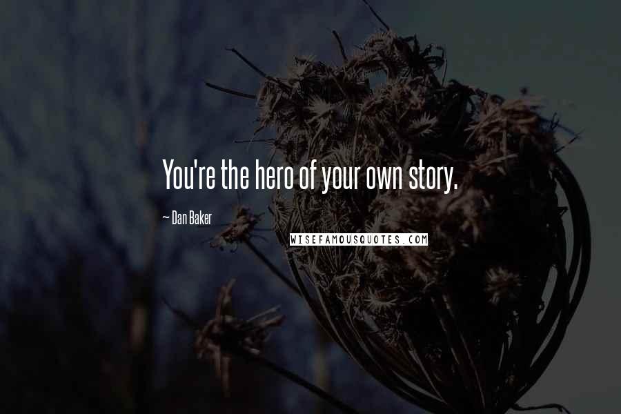 Dan Baker Quotes: You're the hero of your own story.