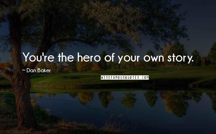 Dan Baker Quotes: You're the hero of your own story.