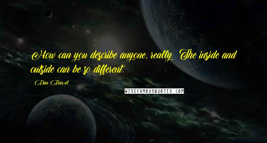 Dan Bar-el Quotes: How can you describe anyone, really? The inside and outside can be so different.