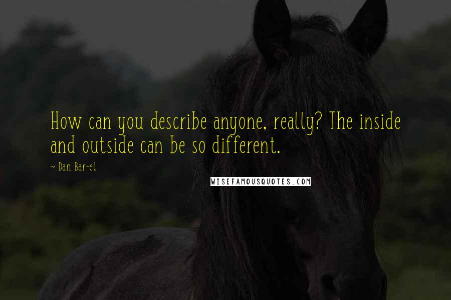 Dan Bar-el Quotes: How can you describe anyone, really? The inside and outside can be so different.