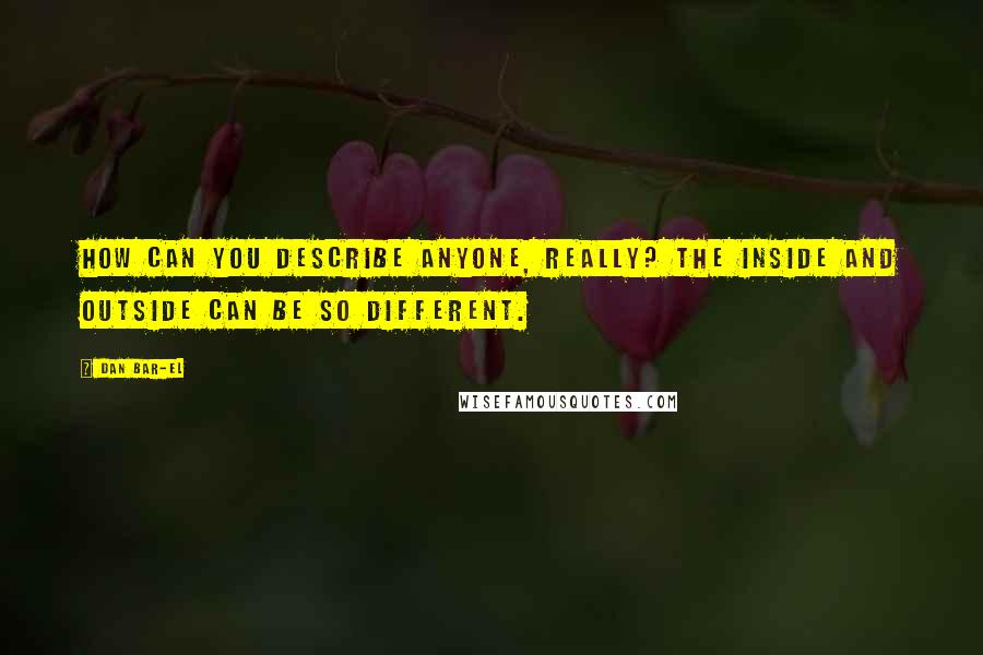 Dan Bar-el Quotes: How can you describe anyone, really? The inside and outside can be so different.