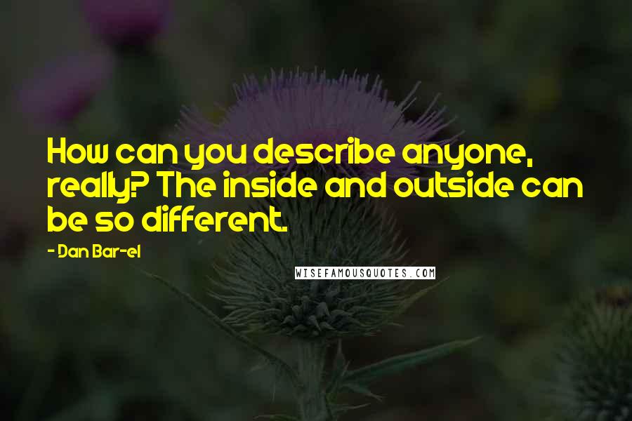 Dan Bar-el Quotes: How can you describe anyone, really? The inside and outside can be so different.