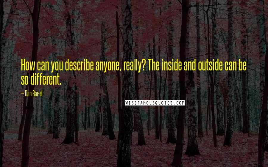 Dan Bar-el Quotes: How can you describe anyone, really? The inside and outside can be so different.