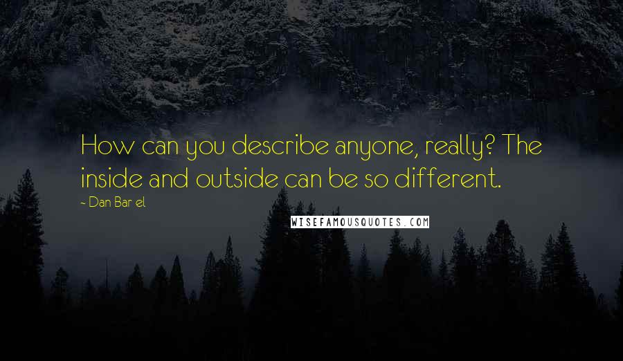 Dan Bar-el Quotes: How can you describe anyone, really? The inside and outside can be so different.