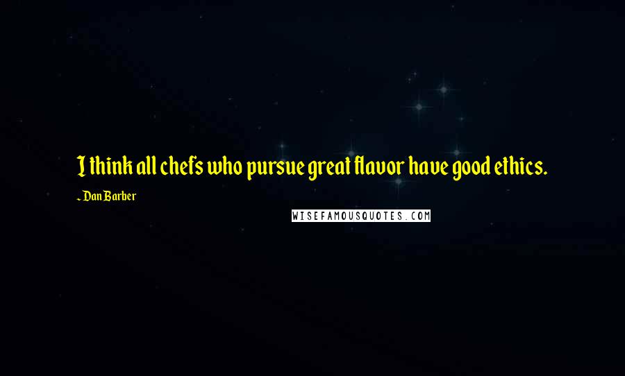 Dan Barber Quotes: I think all chefs who pursue great flavor have good ethics.