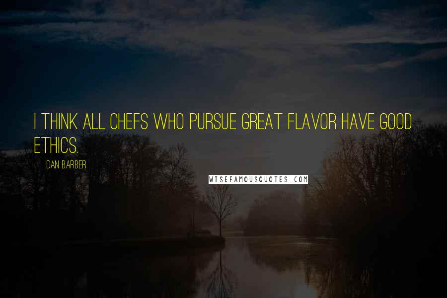 Dan Barber Quotes: I think all chefs who pursue great flavor have good ethics.