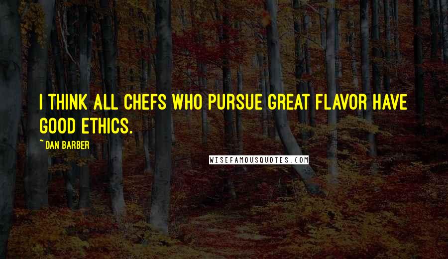 Dan Barber Quotes: I think all chefs who pursue great flavor have good ethics.