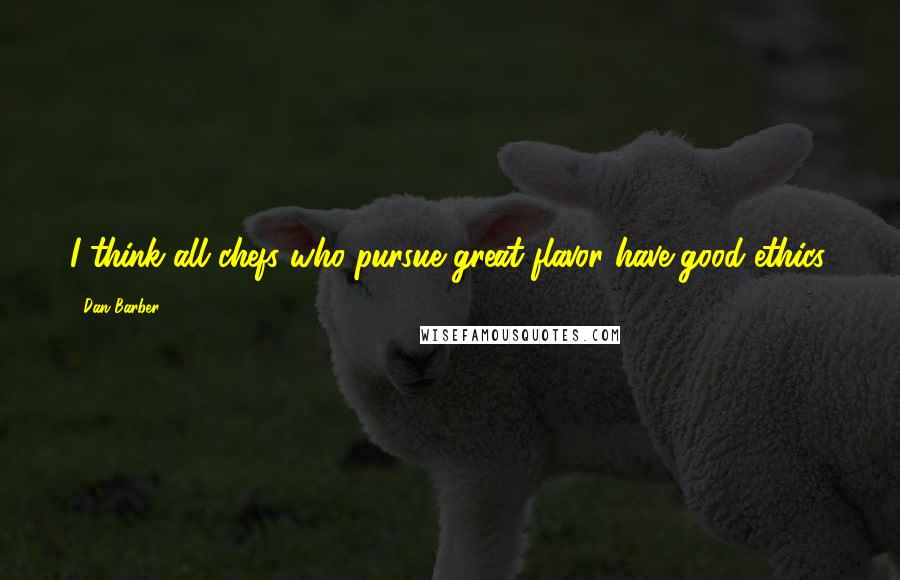 Dan Barber Quotes: I think all chefs who pursue great flavor have good ethics.