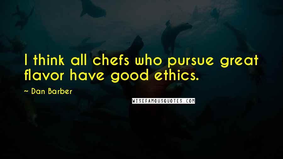 Dan Barber Quotes: I think all chefs who pursue great flavor have good ethics.