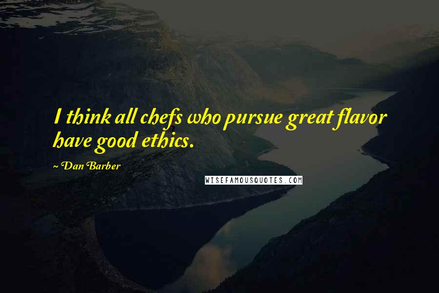 Dan Barber Quotes: I think all chefs who pursue great flavor have good ethics.