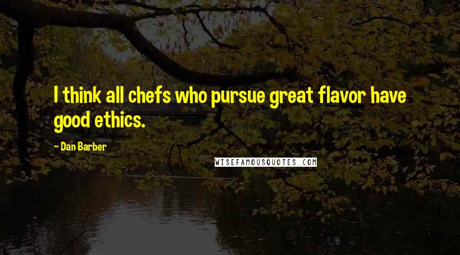 Dan Barber Quotes: I think all chefs who pursue great flavor have good ethics.