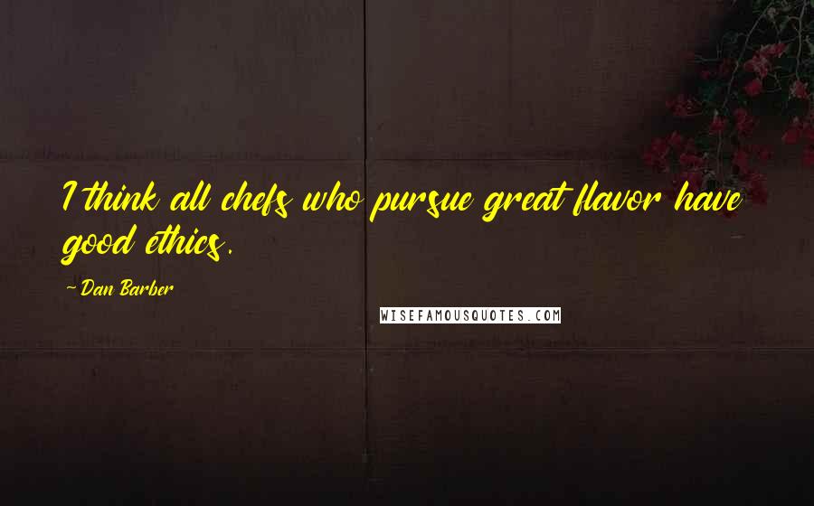 Dan Barber Quotes: I think all chefs who pursue great flavor have good ethics.