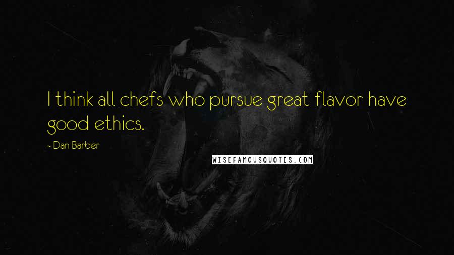 Dan Barber Quotes: I think all chefs who pursue great flavor have good ethics.
