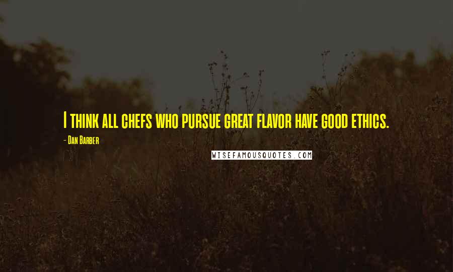 Dan Barber Quotes: I think all chefs who pursue great flavor have good ethics.