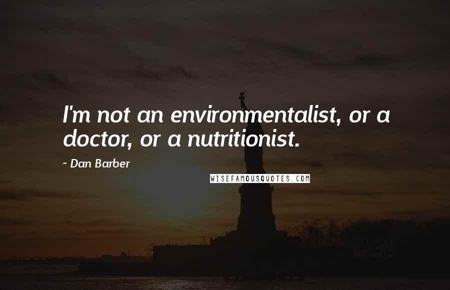 Dan Barber Quotes: I'm not an environmentalist, or a doctor, or a nutritionist.