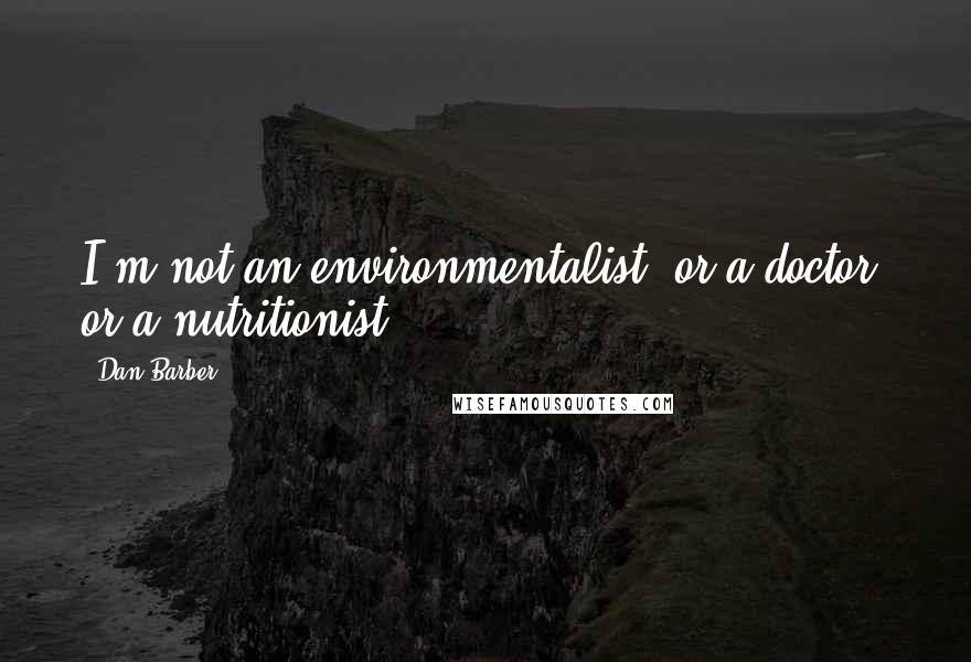 Dan Barber Quotes: I'm not an environmentalist, or a doctor, or a nutritionist.