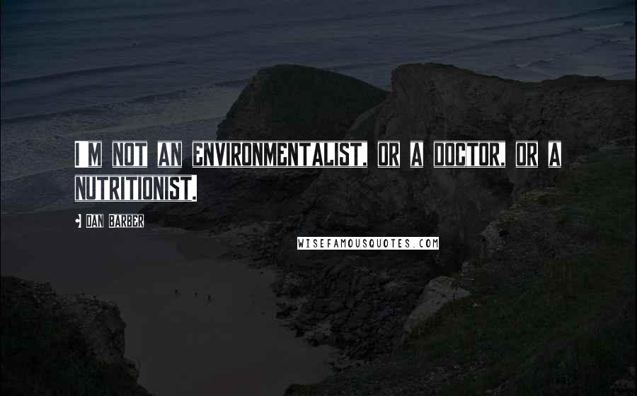 Dan Barber Quotes: I'm not an environmentalist, or a doctor, or a nutritionist.