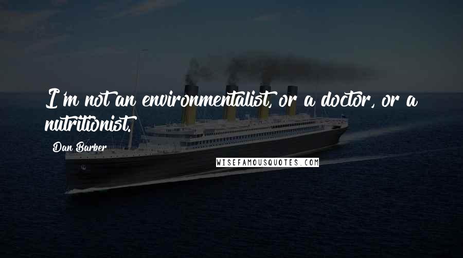 Dan Barber Quotes: I'm not an environmentalist, or a doctor, or a nutritionist.