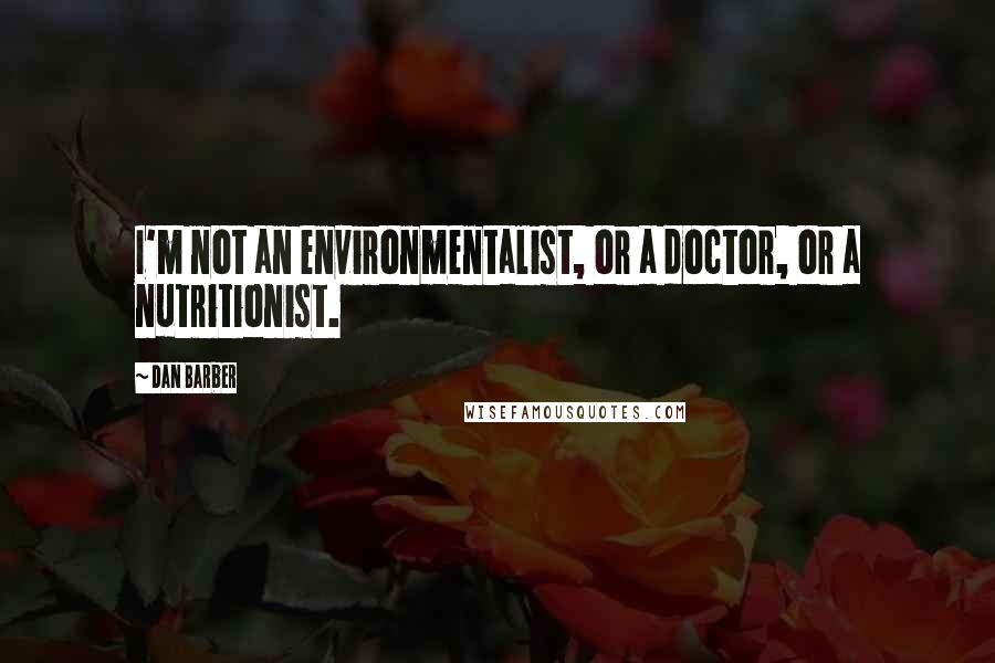 Dan Barber Quotes: I'm not an environmentalist, or a doctor, or a nutritionist.