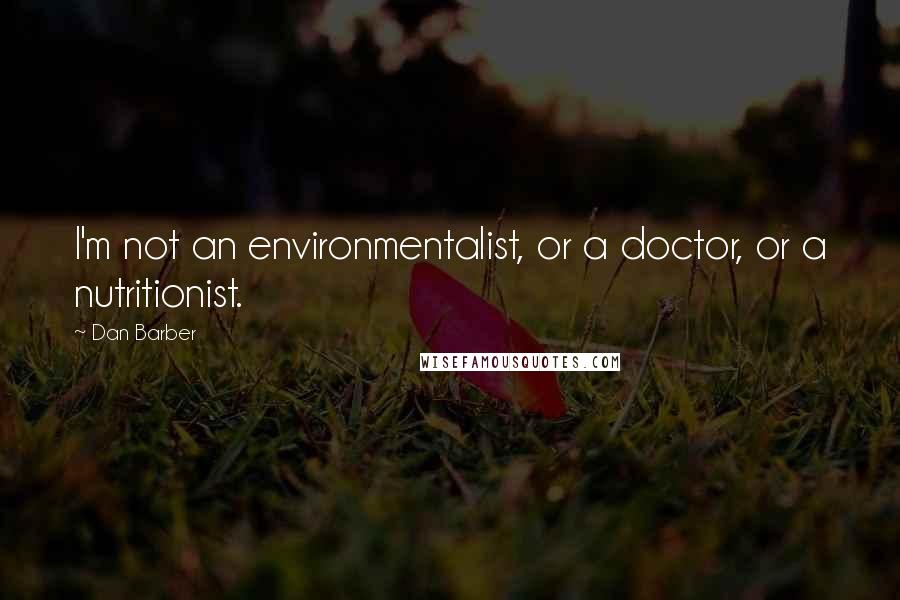 Dan Barber Quotes: I'm not an environmentalist, or a doctor, or a nutritionist.