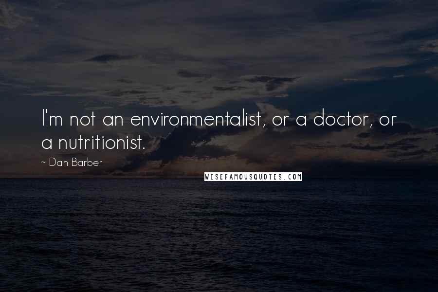 Dan Barber Quotes: I'm not an environmentalist, or a doctor, or a nutritionist.