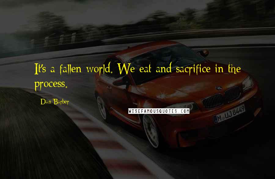 Dan Barber Quotes: It's a fallen world. We eat and sacrifice in the process.