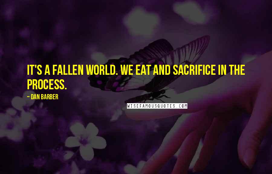 Dan Barber Quotes: It's a fallen world. We eat and sacrifice in the process.