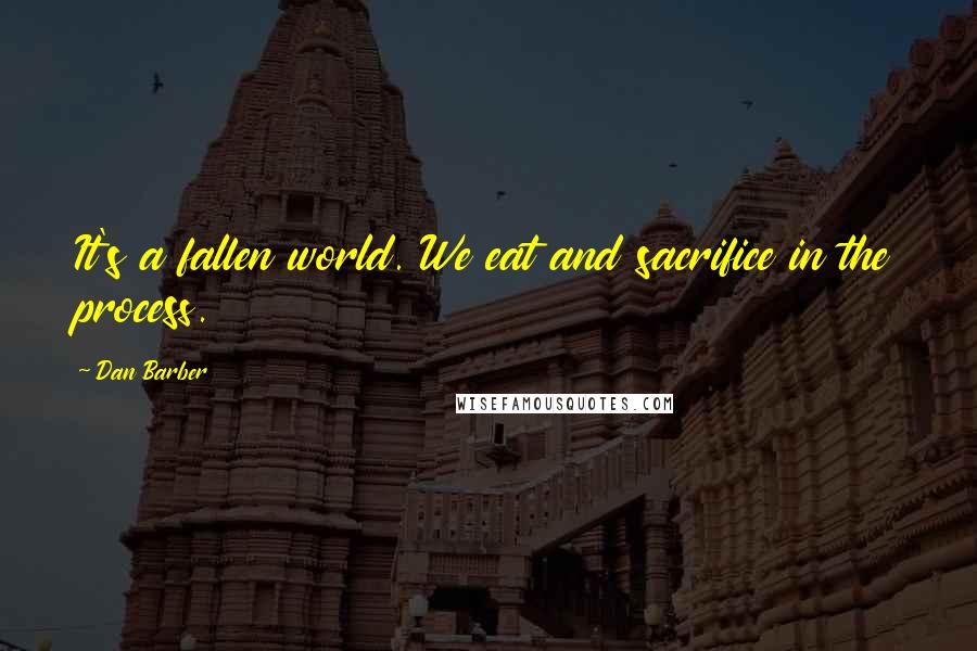 Dan Barber Quotes: It's a fallen world. We eat and sacrifice in the process.
