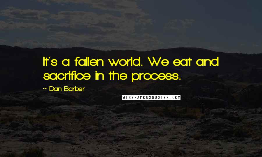 Dan Barber Quotes: It's a fallen world. We eat and sacrifice in the process.