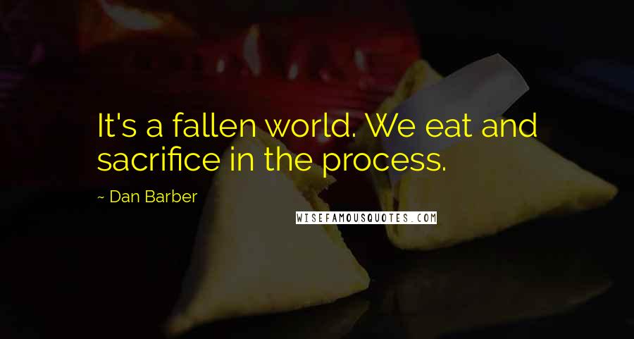 Dan Barber Quotes: It's a fallen world. We eat and sacrifice in the process.