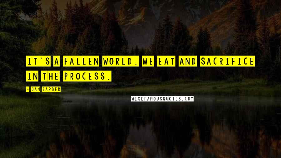 Dan Barber Quotes: It's a fallen world. We eat and sacrifice in the process.
