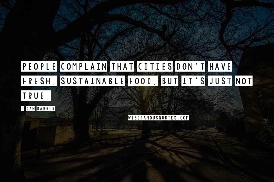 Dan Barber Quotes: People complain that cities don't have fresh, sustainable food, but it's just not true.