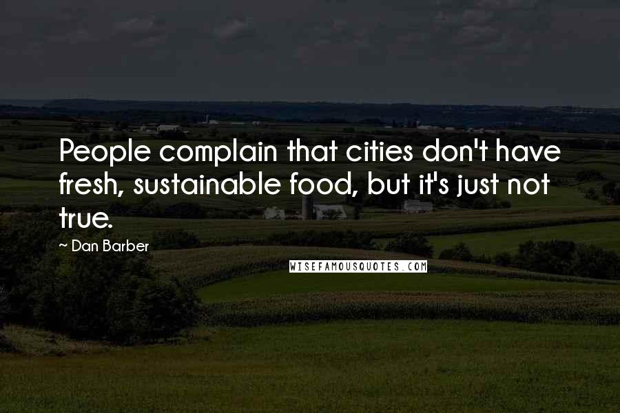 Dan Barber Quotes: People complain that cities don't have fresh, sustainable food, but it's just not true.