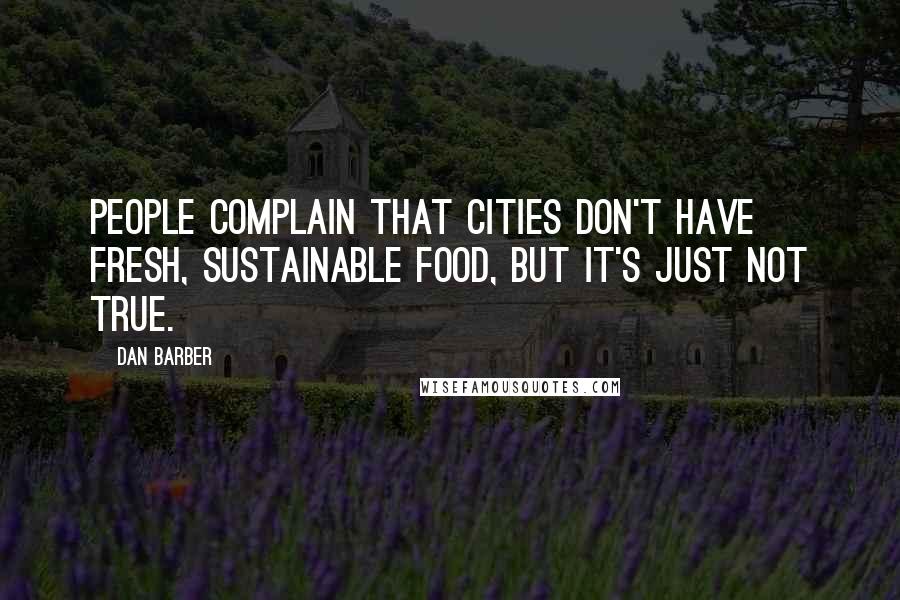Dan Barber Quotes: People complain that cities don't have fresh, sustainable food, but it's just not true.