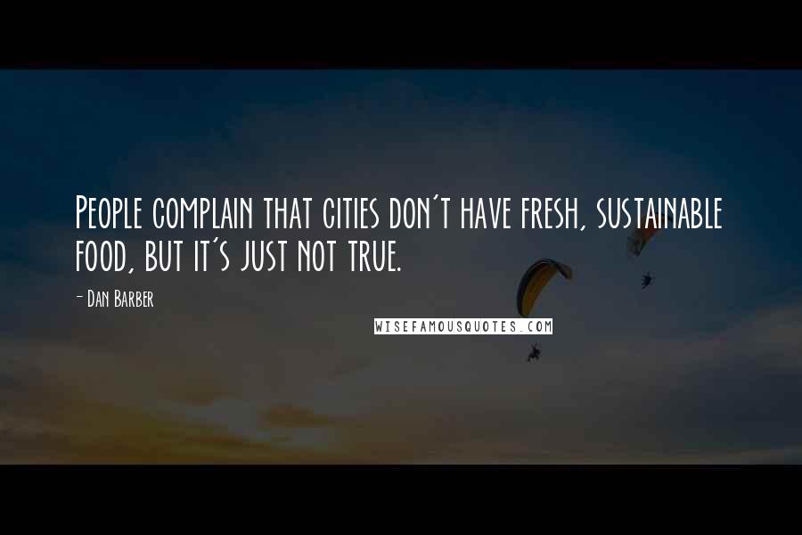 Dan Barber Quotes: People complain that cities don't have fresh, sustainable food, but it's just not true.