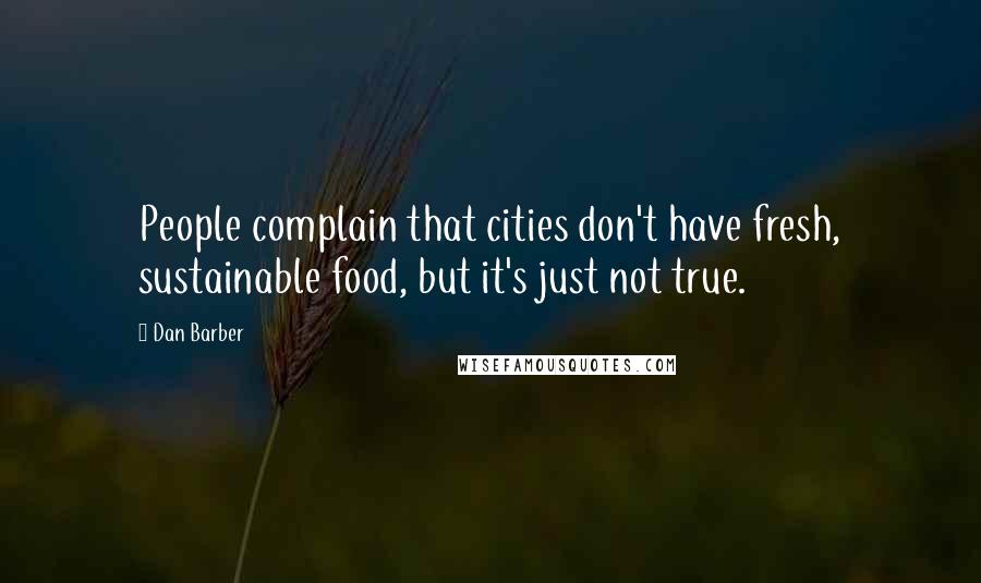Dan Barber Quotes: People complain that cities don't have fresh, sustainable food, but it's just not true.