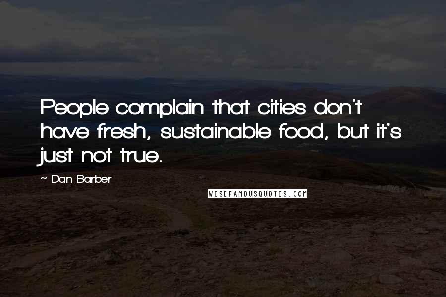 Dan Barber Quotes: People complain that cities don't have fresh, sustainable food, but it's just not true.