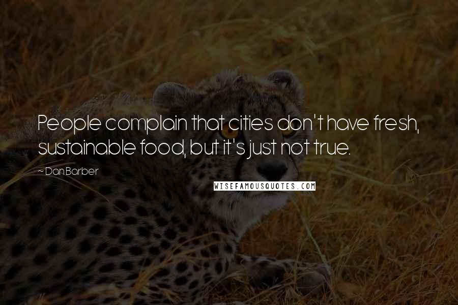Dan Barber Quotes: People complain that cities don't have fresh, sustainable food, but it's just not true.