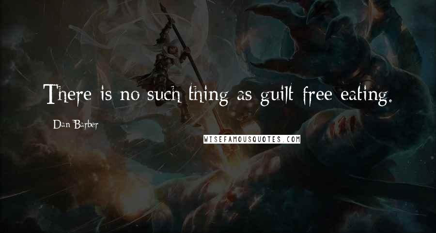 Dan Barber Quotes: There is no such thing as guilt-free eating.