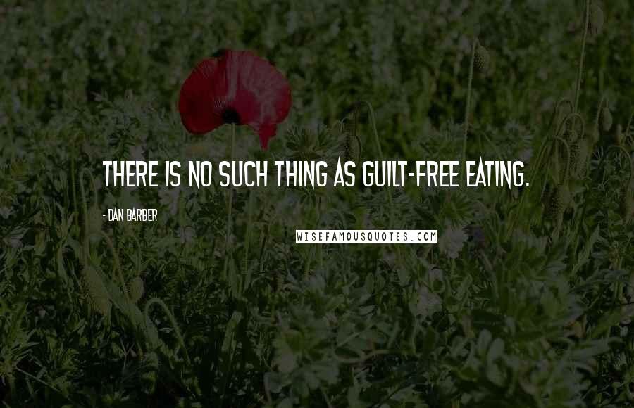 Dan Barber Quotes: There is no such thing as guilt-free eating.