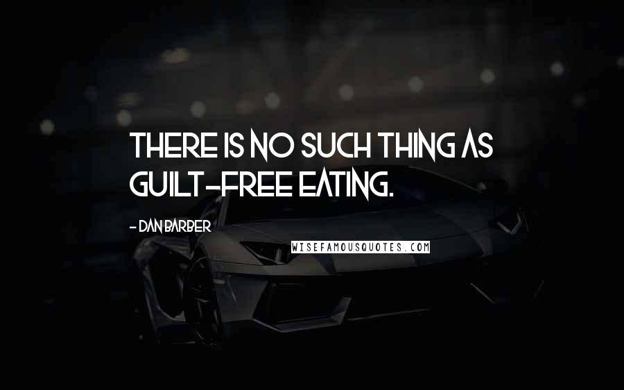 Dan Barber Quotes: There is no such thing as guilt-free eating.