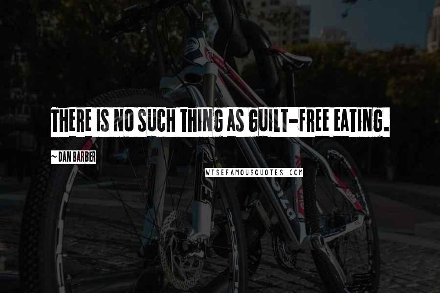 Dan Barber Quotes: There is no such thing as guilt-free eating.
