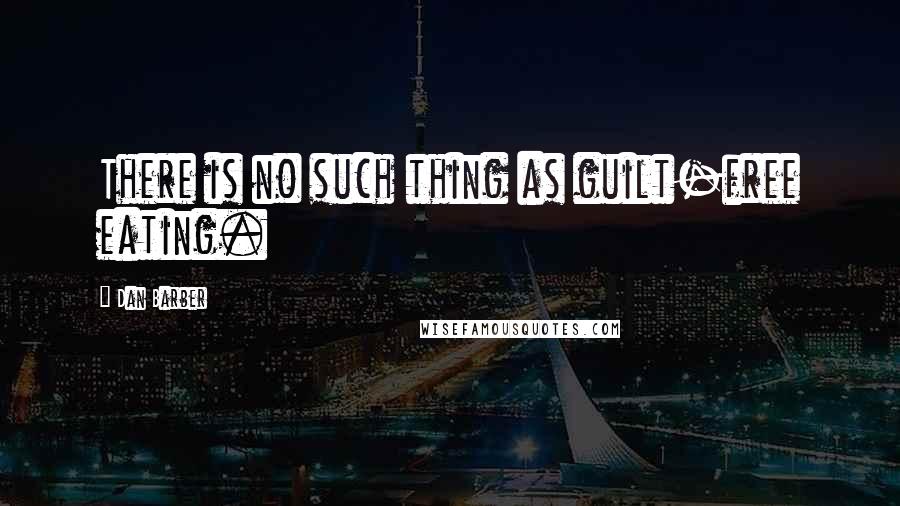 Dan Barber Quotes: There is no such thing as guilt-free eating.