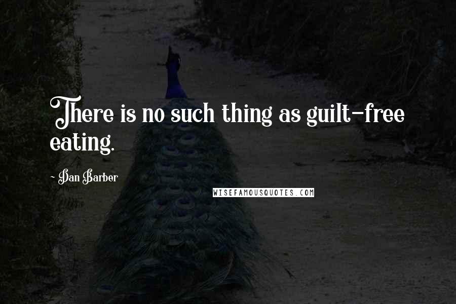Dan Barber Quotes: There is no such thing as guilt-free eating.