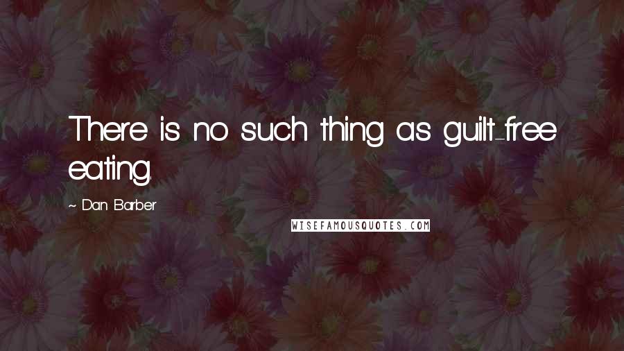 Dan Barber Quotes: There is no such thing as guilt-free eating.