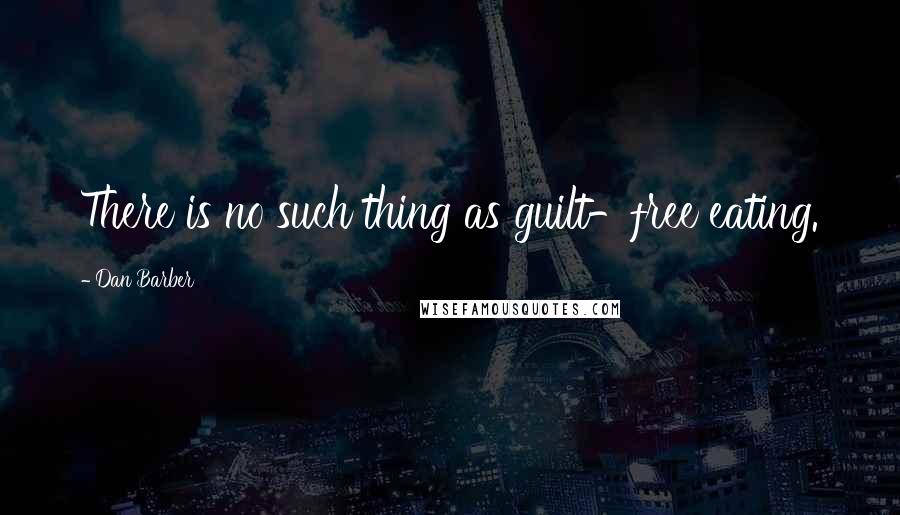 Dan Barber Quotes: There is no such thing as guilt-free eating.