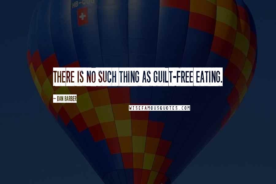 Dan Barber Quotes: There is no such thing as guilt-free eating.