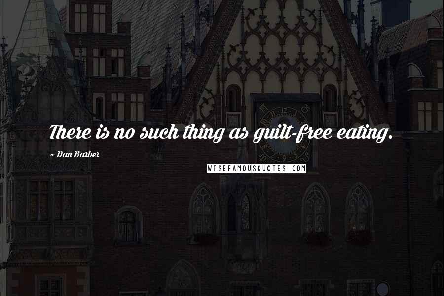 Dan Barber Quotes: There is no such thing as guilt-free eating.